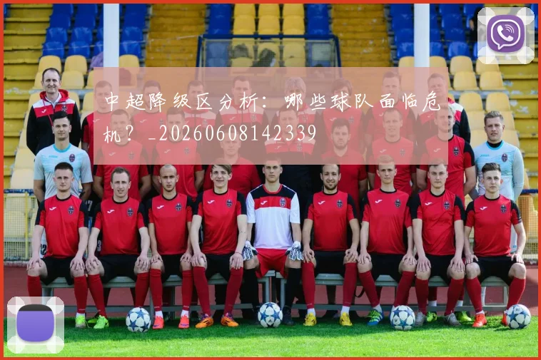 中超降级区分析:哪些球队面临危机?_20260608142339