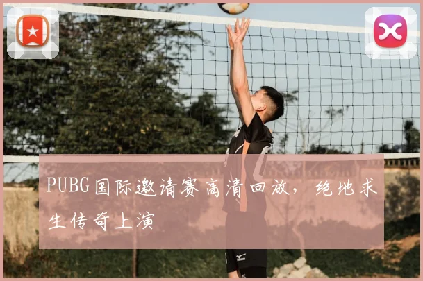 PUBG国际邀请赛高清回放，绝地求生传奇上演