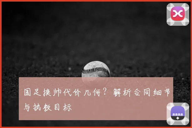 国足换帅代价几何？解析合同细节与执教目标