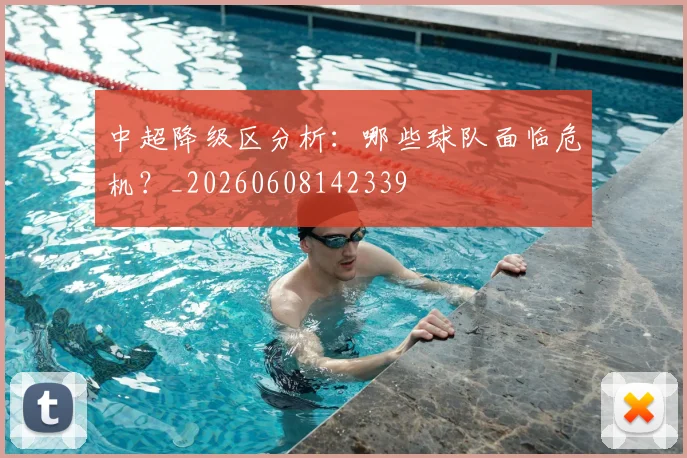 中超降级区分析：哪些球队面临危机？_20260608142339