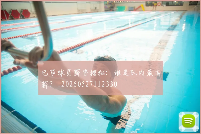巴萨球员薪资揭秘：谁是队内最高薪？_20260527112330