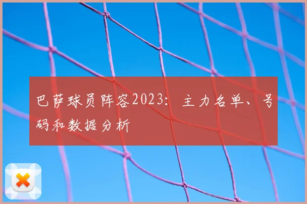 巴萨球员阵容2023:主力名单、号码和数据分析
