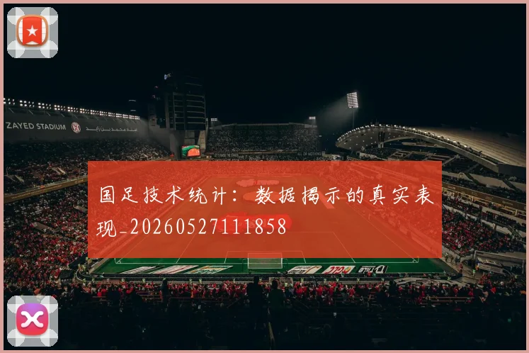 国足技术统计：数据揭示的真实表现_20260527111858