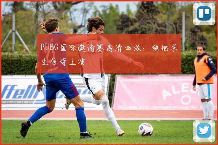 PUBG国际邀请赛高清回放，绝地求生传奇上演